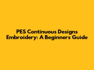 PES Continuous Designs Embroidery: A Beginner's Guide