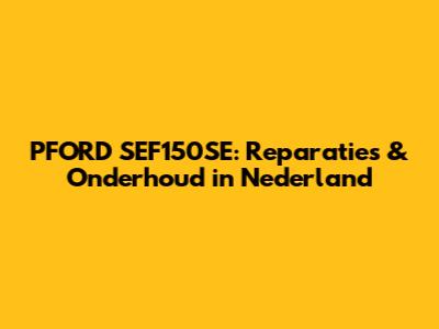 PFORD SEF150SE: Reparaties & Onderhoud in Nederland