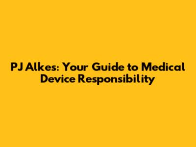 PJ Alkes: Your Guide to Medical Device Responsibility