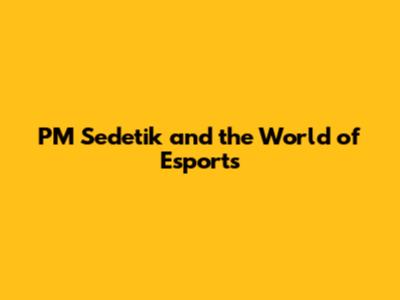 PM Sedetik and the World of Esports