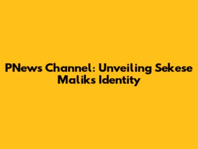 PNews Channel: Unveiling Sekese Malik's Identity