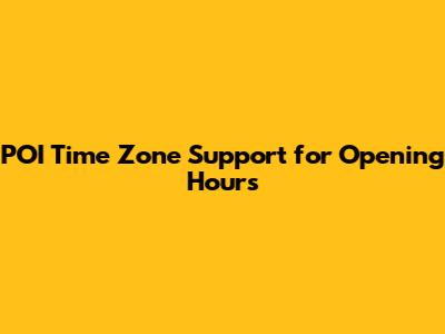 POI Time Zone Support for Opening Hours