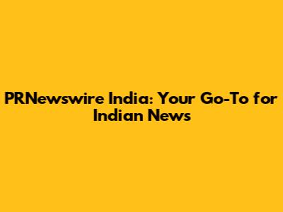 PRNewswire India: Your Go-To for Indian News
