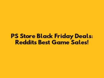 PS Store Black Friday Deals: Reddit's Best Game Sales!