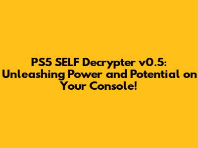 PS5 SELF Decrypter v0.5: Unleashing Power and Potential on Your Console!