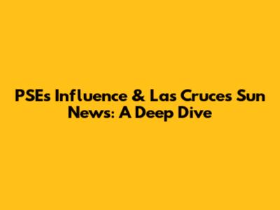 PSE's Influence & Las Cruces Sun News: A Deep Dive