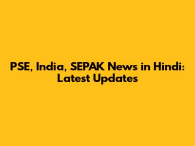 PSE, India, SEPAK News in Hindi: Latest Updates