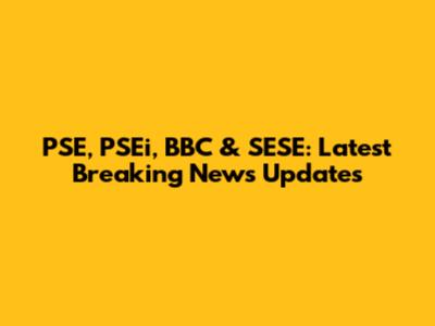PSE, PSEi, BBC & SESE: Latest Breaking News Updates