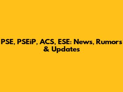 PSE, PSEiP, ACS, ESE: News, Rumors & Updates
