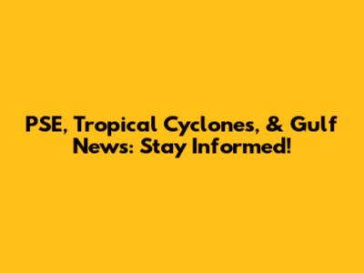 PSE, Tropical Cyclones, & Gulf News: Stay Informed!