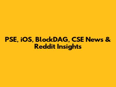 PSE, iOS, BlockDAG, CSE News & Reddit Insights
