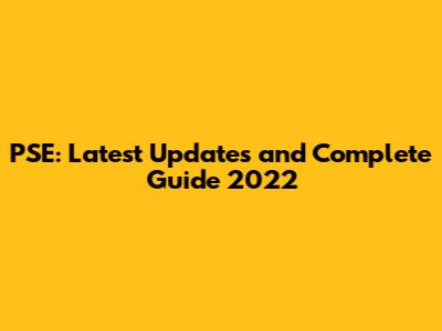 PSE: Latest Updates and Complete Guide 2022