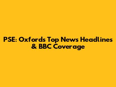 PSE: Oxford's Top News Headlines & BBC Coverage