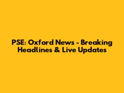 PSE: Oxford News - Breaking Headlines & Live Updates