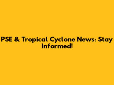 PSE & Tropical Cyclone News: Stay Informed!