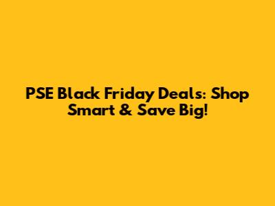 PSE Black Friday Deals: Shop Smart & Save Big!