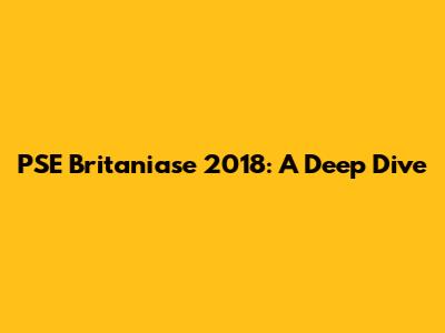 PSE Britaniase 2018: A Deep Dive