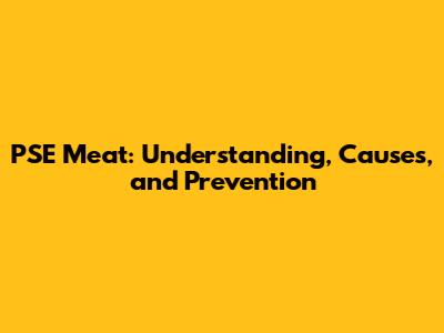 PSE Meat: Understanding, Causes, and Prevention