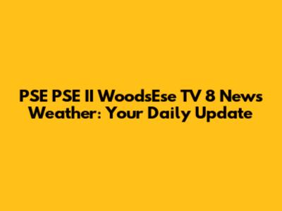 PSE PSE II WoodsEse TV 8 News Weather: Your Daily Update