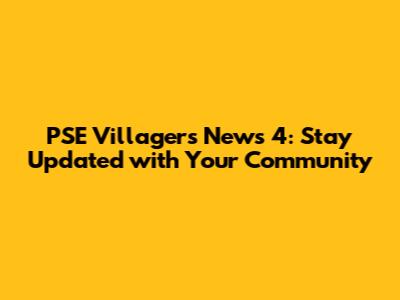 PSE Villagers News 4: Stay Updated with Your Community