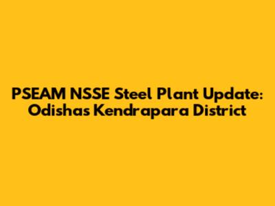 PSEAM NSSE Steel Plant Update: Odisha's Kendrapara District
