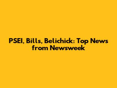 PSEI, Bills, Belichick: Top News from Newsweek