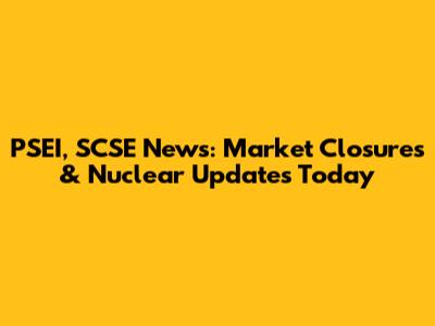 PSEI, SCSE News: Market Closures & Nuclear Updates Today