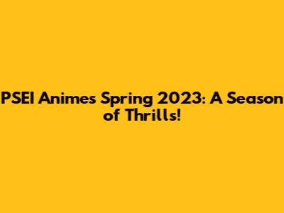 PSEI Anime's Spring 2023: A Season of Thrills!