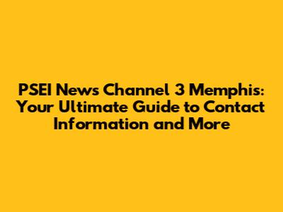 PSEI News Channel 3 Memphis: Your Ultimate Guide to Contact Information and More