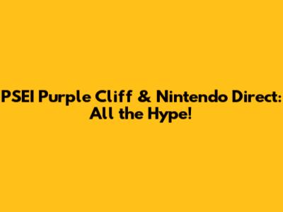 PSEI Purple Cliff & Nintendo Direct: All the Hype!