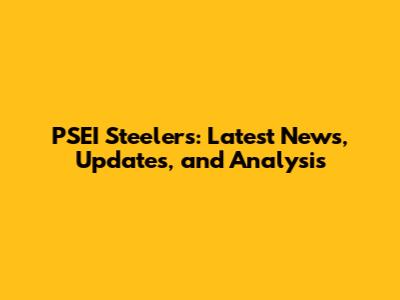 PSEI Steelers: Latest News, Updates, and Analysis