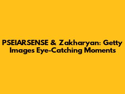 PSEIARSENSE & Zakharyan: Getty Images' Eye-Catching Moments