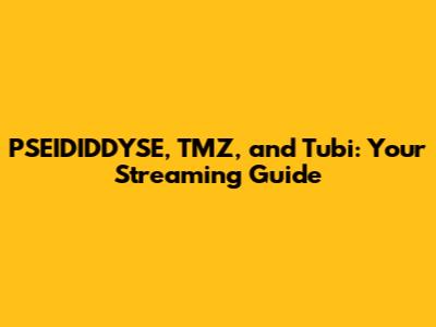 PSEIDIDDYSE, TMZ, and Tubi: Your Streaming Guide