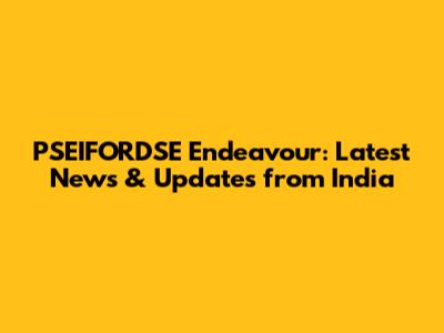 PSEIFORDSE Endeavour: Latest News & Updates from India