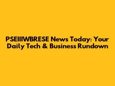 PSEIIIWBRESE News Today: Your Daily Tech & Business Rundown