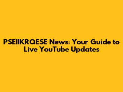 PSEIIKRQESE News: Your Guide to Live YouTube Updates
