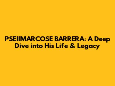 PSEIIMARCOSE BARRERA: A Deep Dive into His Life & Legacy