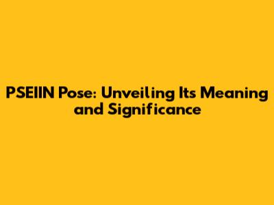 PSEIIN Pose: Unveiling Its Meaning and Significance