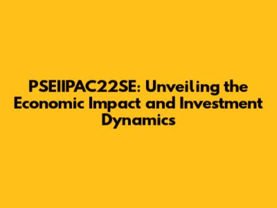 PSEIIPAC22SE: Unveiling the Economic Impact and Investment Dynamics