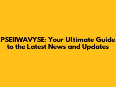 PSEIIWAVYSE: Your Ultimate Guide to the Latest News and Updates