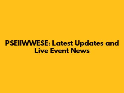 PSEIIWWESE: Latest Updates and Live Event News