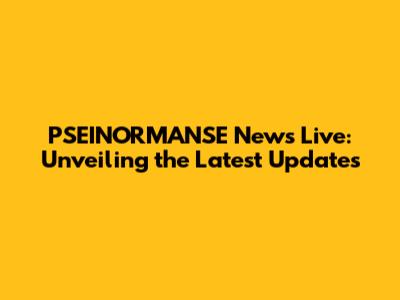 PSEINORMANSE News Live: Unveiling the Latest Updates