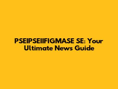 PSEIPSEIIFIGMASE SE: Your Ultimate News Guide