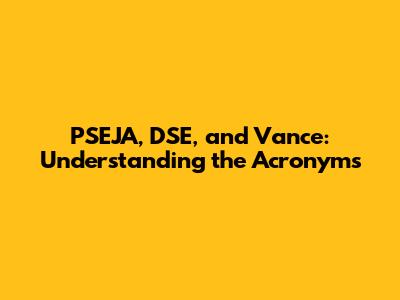 PSEJA, DSE, and Vance: Understanding the Acronyms