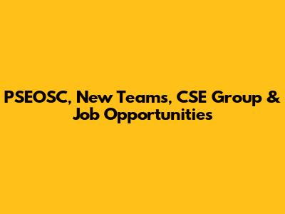 PSEOSC, New Teams, CSE Group & Job Opportunities