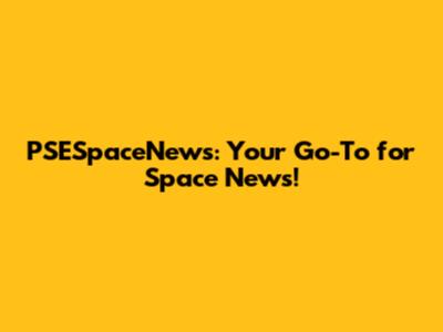 PSESpaceNews: Your Go-To for Space News!