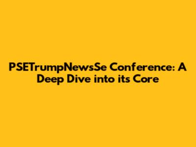 PSETrumpNewsSe Conference: A Deep Dive into its Core