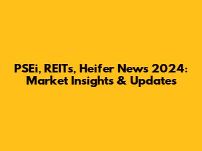PSEi, REITs, Heifer News 2024: Market Insights & Updates