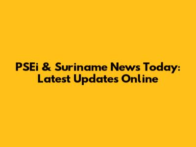 PSEi & Suriname News Today: Latest Updates Online