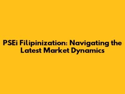 PSEi Filipinization: Navigating the Latest Market Dynamics